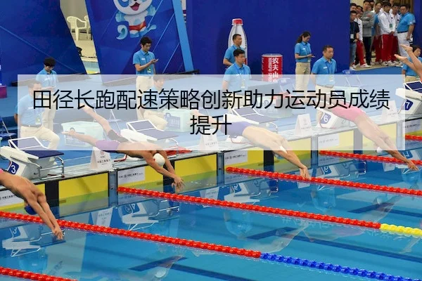 田径长跑配速策略创新助力运动员成绩提升 - KYSPORTS